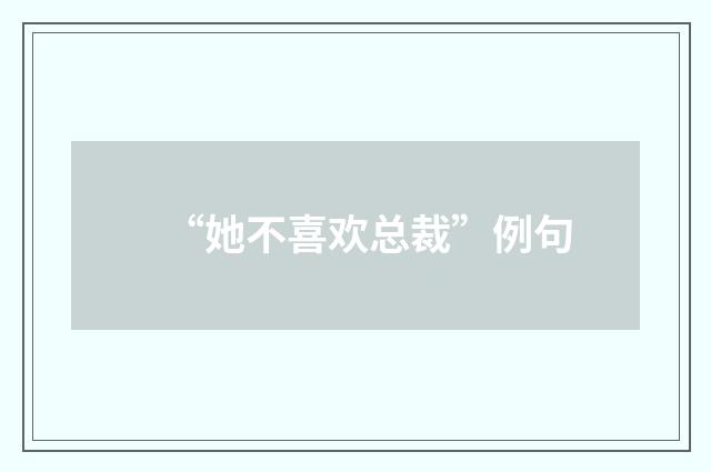 “她不喜欢总裁”例句