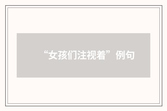 “女孩们注视着”例句