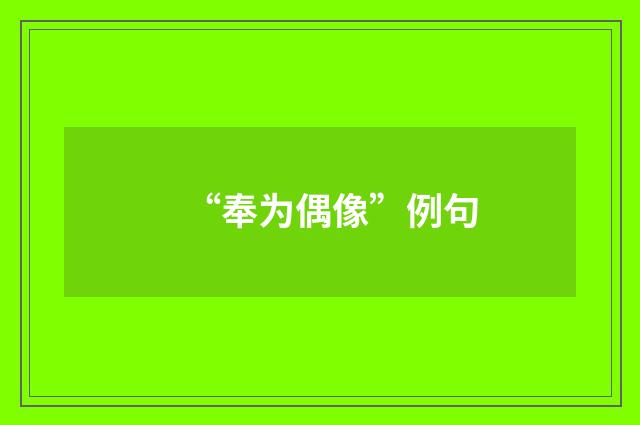 “奉为偶像”例句
