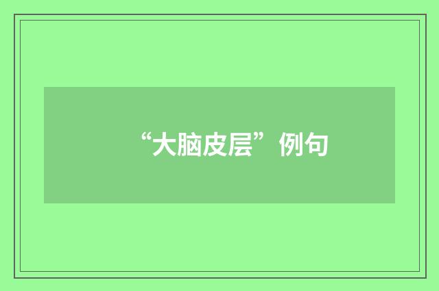 “大脑皮层”例句