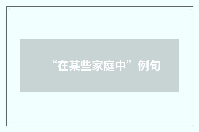 “在某些家庭中”例句