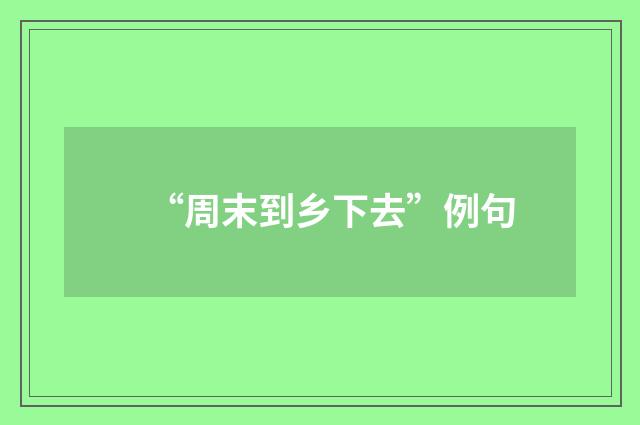 “周末到乡下去”例句