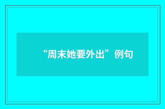 “周末她要外出”例句