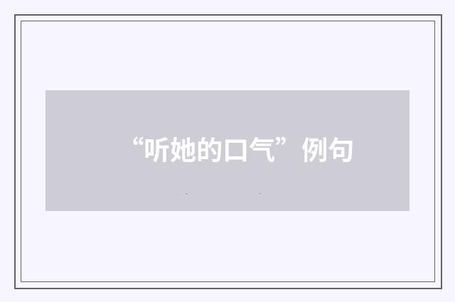 “听她的口气”例句