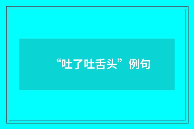 “吐了吐舌头”例句