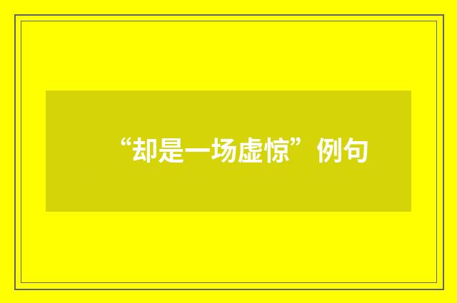 “却是一场虚惊”例句