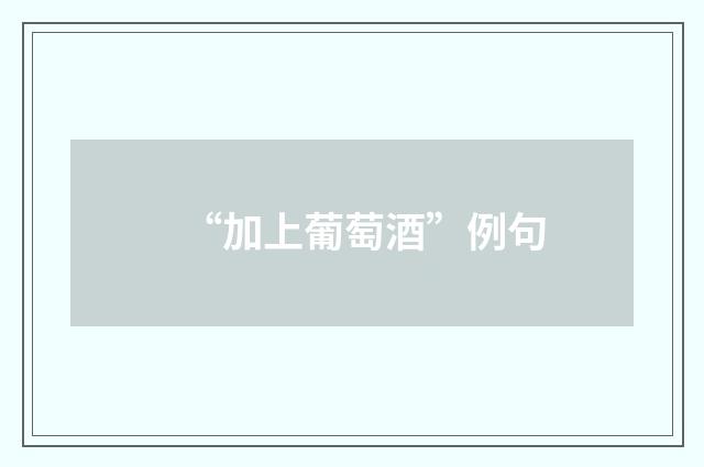 “加上葡萄酒”例句