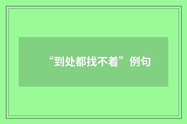 “到处都找不着”例句