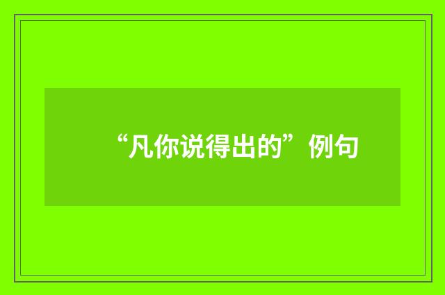 “凡你说得出的”例句