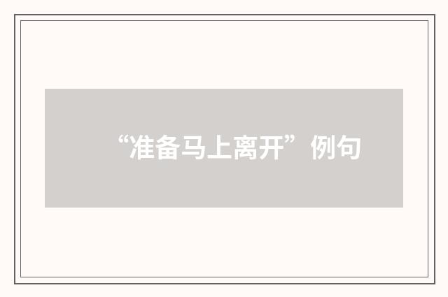 “准备马上离开”例句