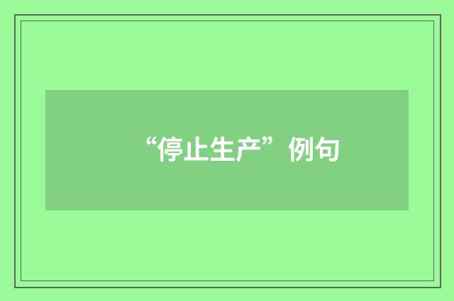 “停止生产”例句
