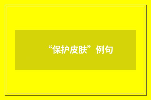 “保护皮肤”例句