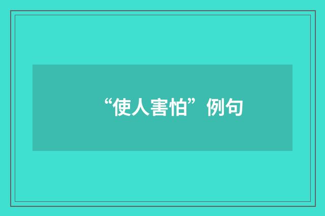 “使人害怕”例句