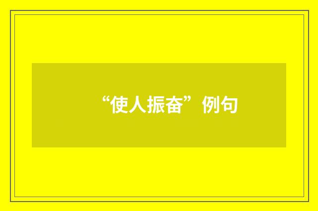“使人振奋”例句