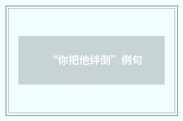 “你把他绊倒”例句
