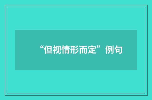 “但视情形而定”例句