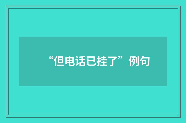 “但电话已挂了”例句