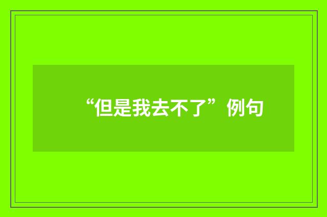 “但是我去不了”例句