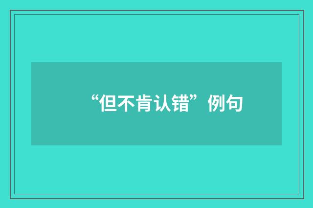 “但不肯认错”例句