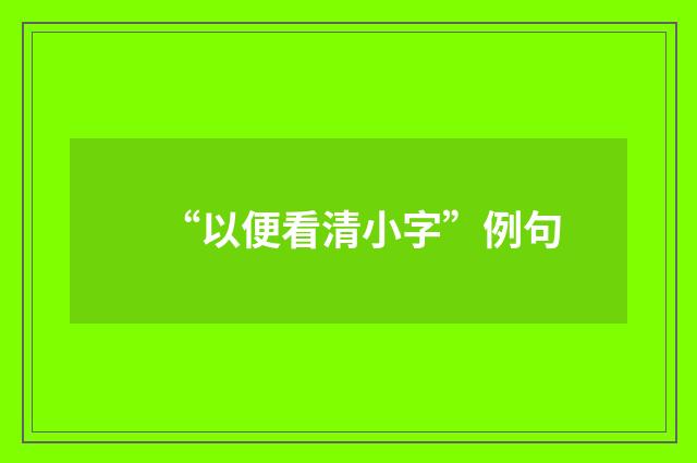 “以便看清小字”例句