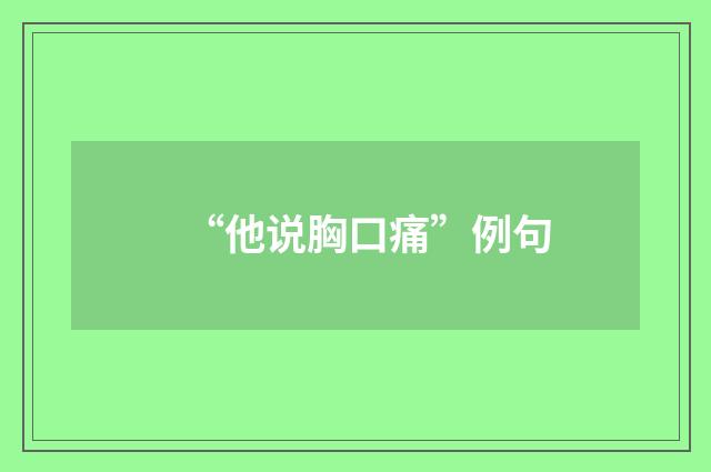 “他说胸口痛”例句
