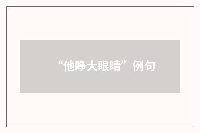 “他睁大眼睛”例句