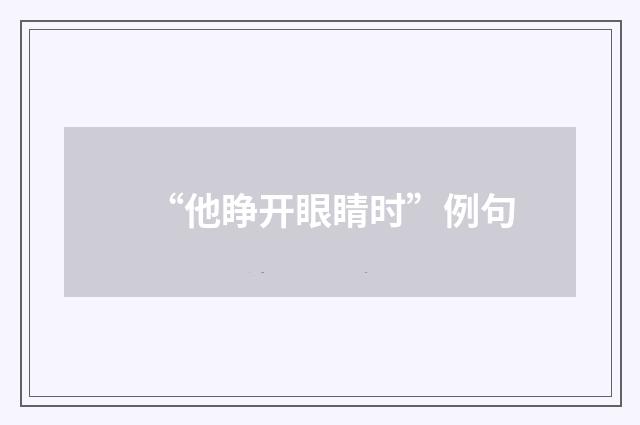 “他睁开眼睛时”例句