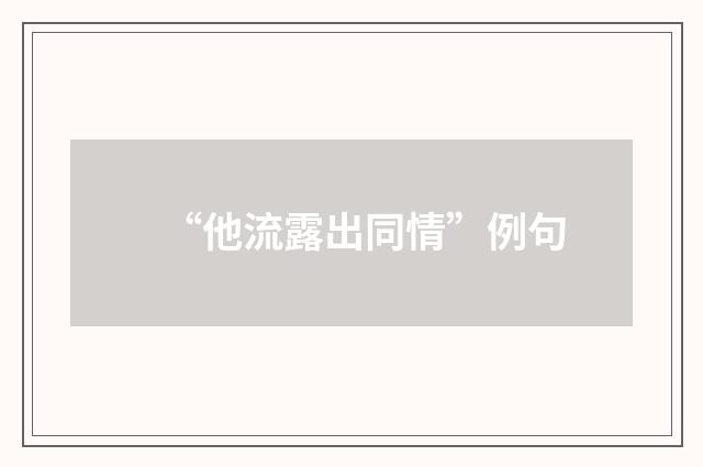 “他流露出同情”例句