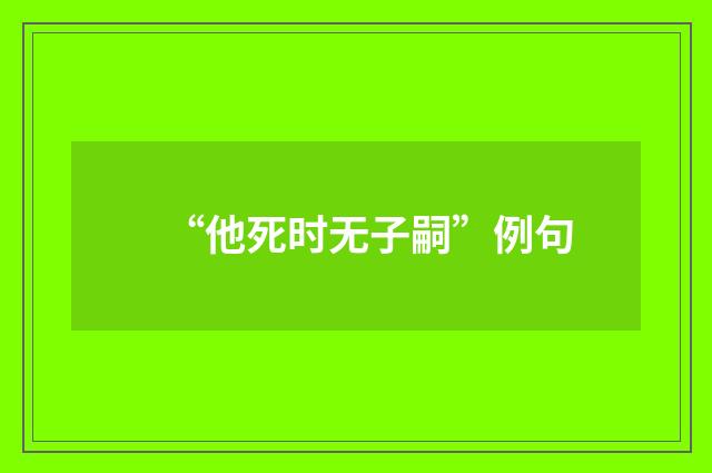 “他死时无子嗣”例句