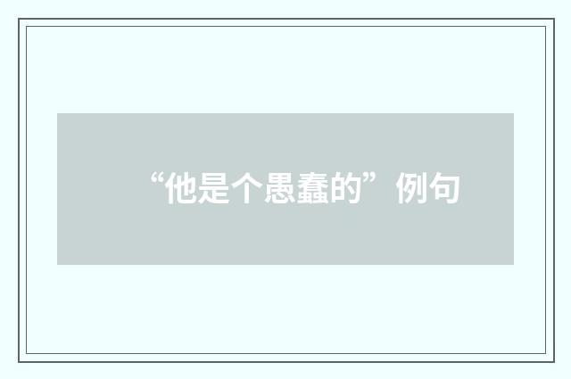“他是个愚蠢的”例句