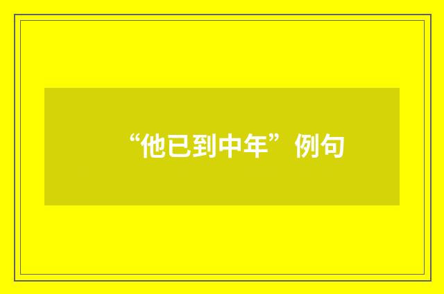 “他已到中年”例句