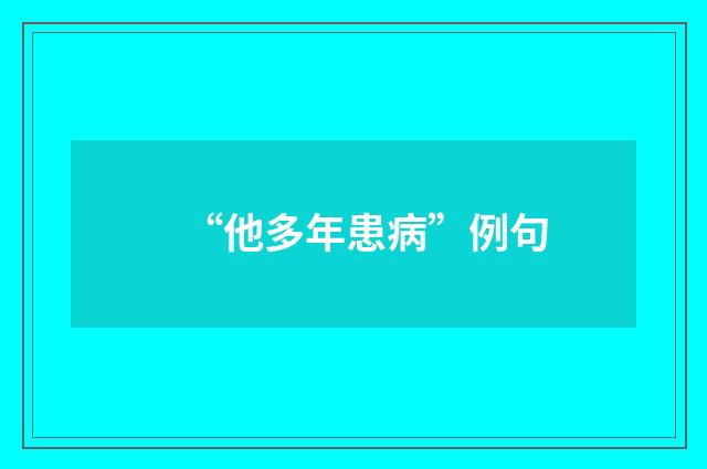 “他多年患病”例句