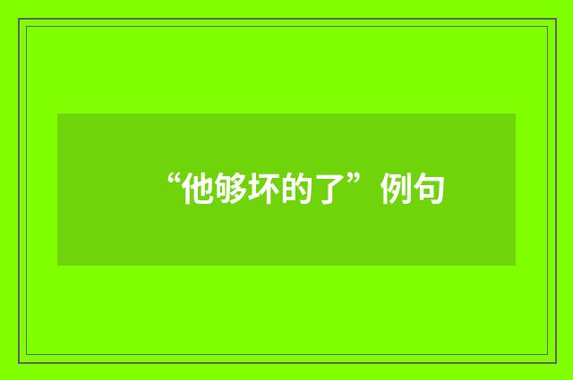 “他够坏的了”例句