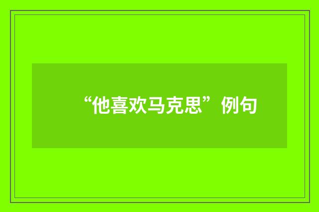 “他喜欢马克思”例句
