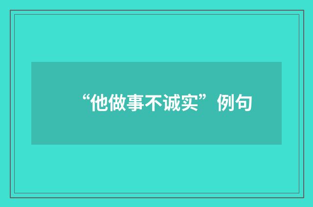 “他做事不诚实”例句