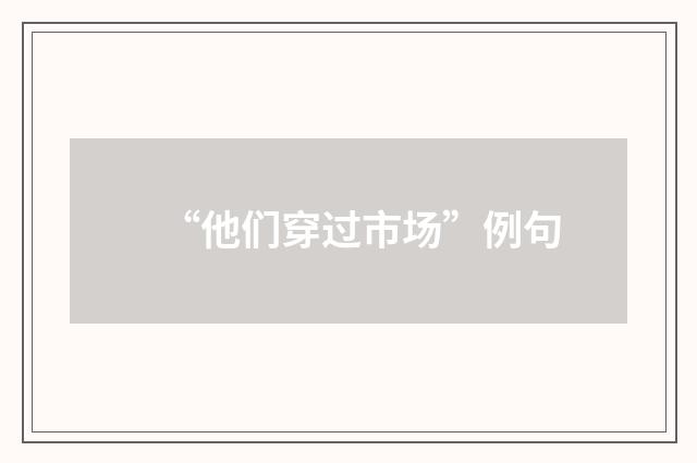 “他们穿过市场”例句