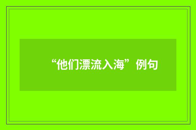 “他们漂流入海”例句