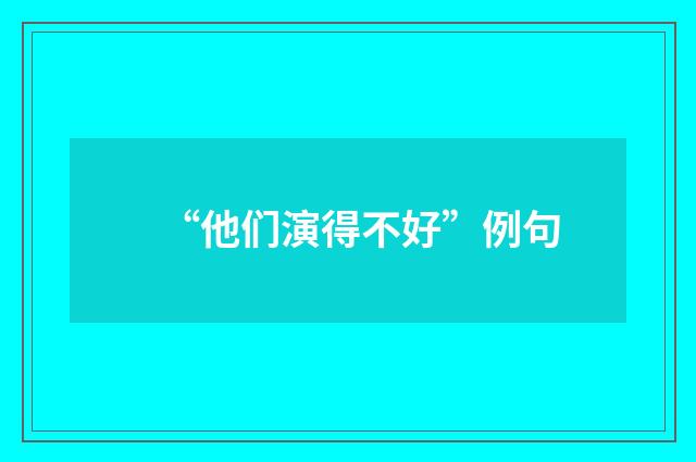 “他们演得不好”例句