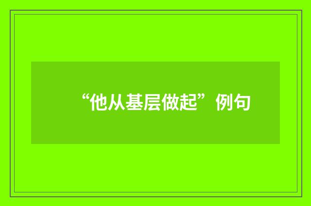 “他从基层做起”例句