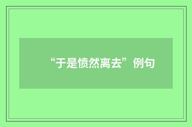 “于是愤然离去”例句