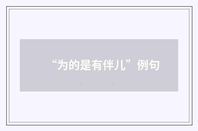 “为的是有伴儿”例句