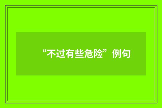 “不过有些危险”例句