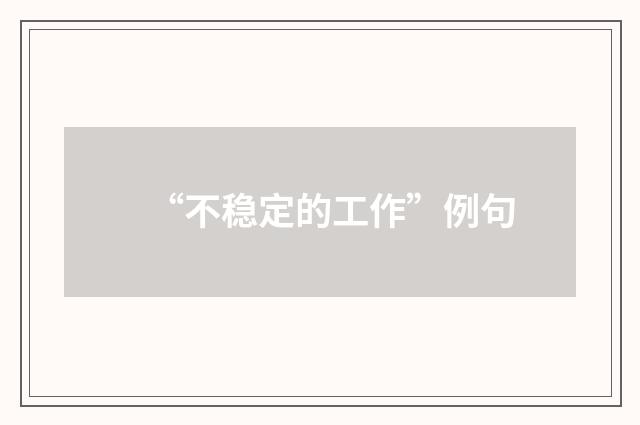 “不稳定的工作”例句