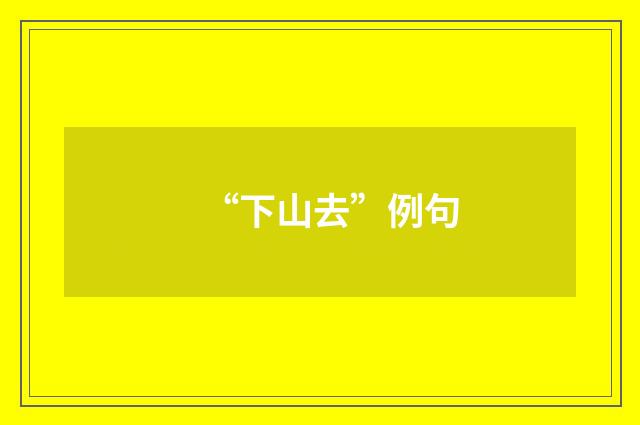 “下山去”例句