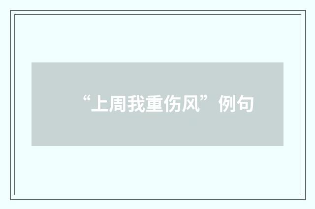 “上周我重伤风”例句