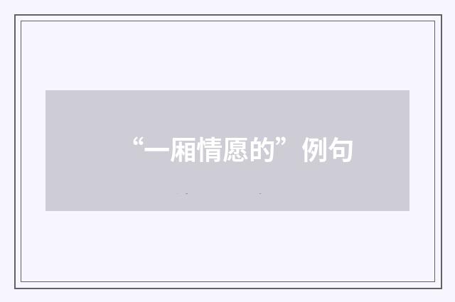 “一厢情愿的”例句