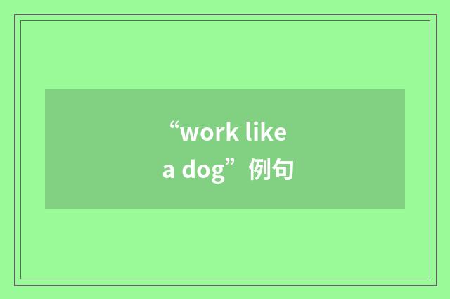 “work like a dog”例句