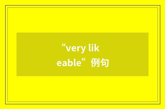 “very likeable”例句