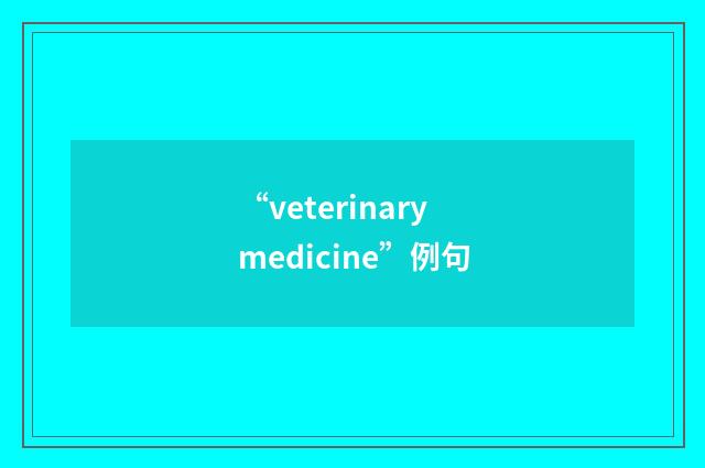 “veterinary medicine”例句