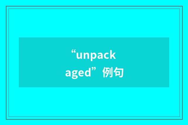 “unpackaged”例句